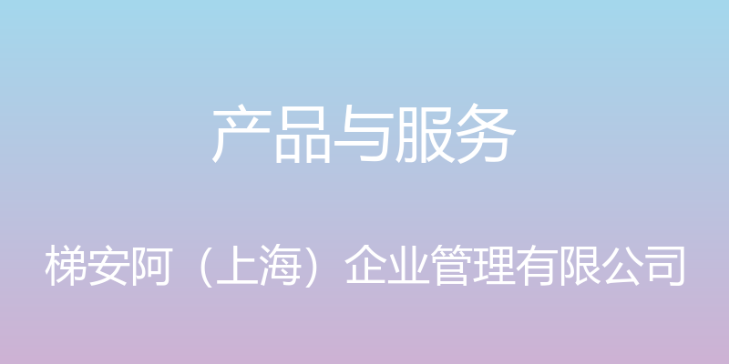 产品与服务 - 梯安阿（上海）企业管理有限公司