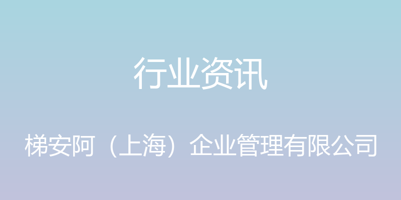 行业资讯 - 梯安阿（上海）企业管理有限公司