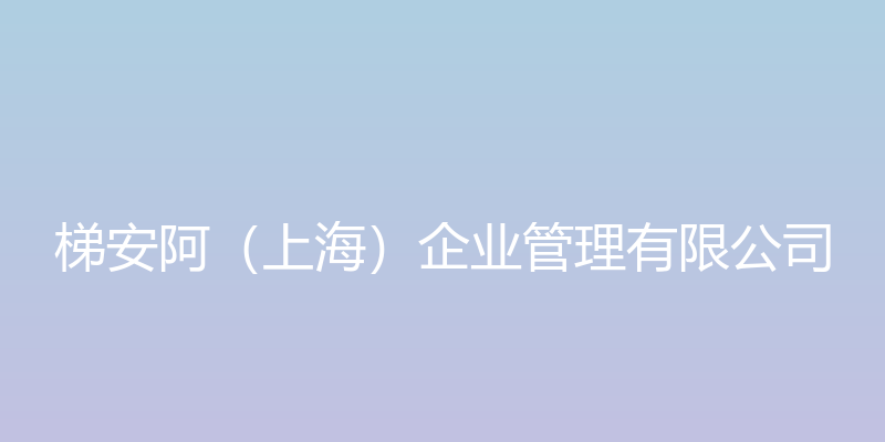 梯安阿（上海）企业管理有限公司