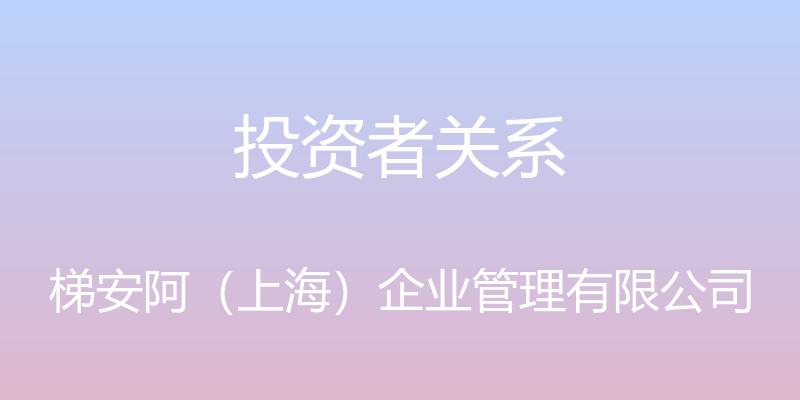 投资者关系 - 梯安阿（上海）企业管理有限公司