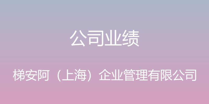 公司业绩 - 梯安阿（上海）企业管理有限公司