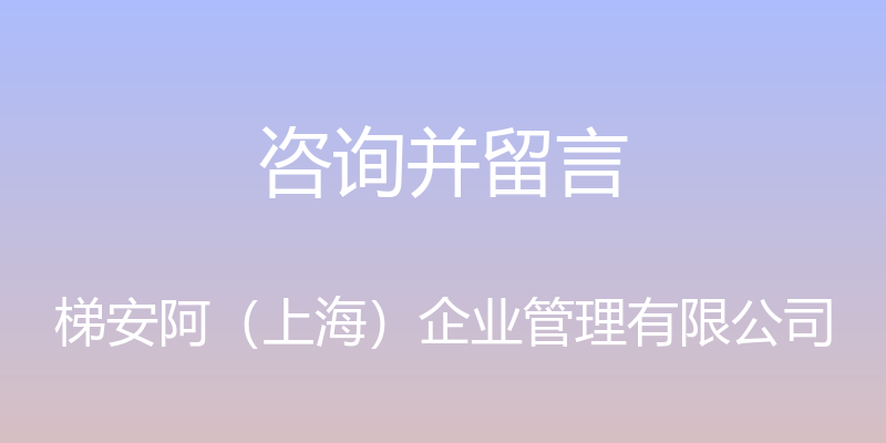 咨询并留言 - 梯安阿（上海）企业管理有限公司