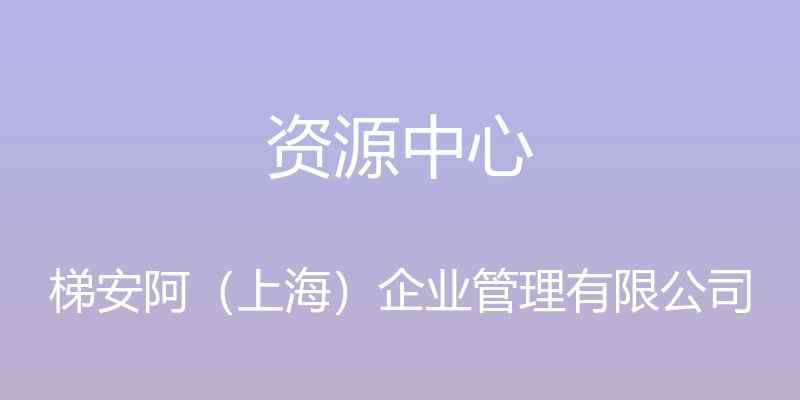 资源中心 - 梯安阿（上海）企业管理有限公司