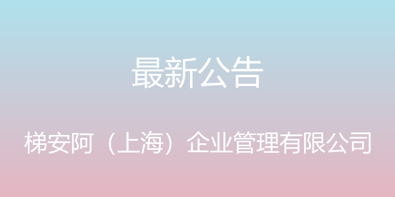 最新公告 - 梯安阿（上海）企业管理有限公司